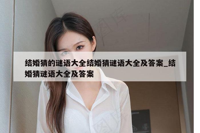 结婚猜的谜语大全结婚猜谜语大全及答案_结婚猜谜语大全及答案